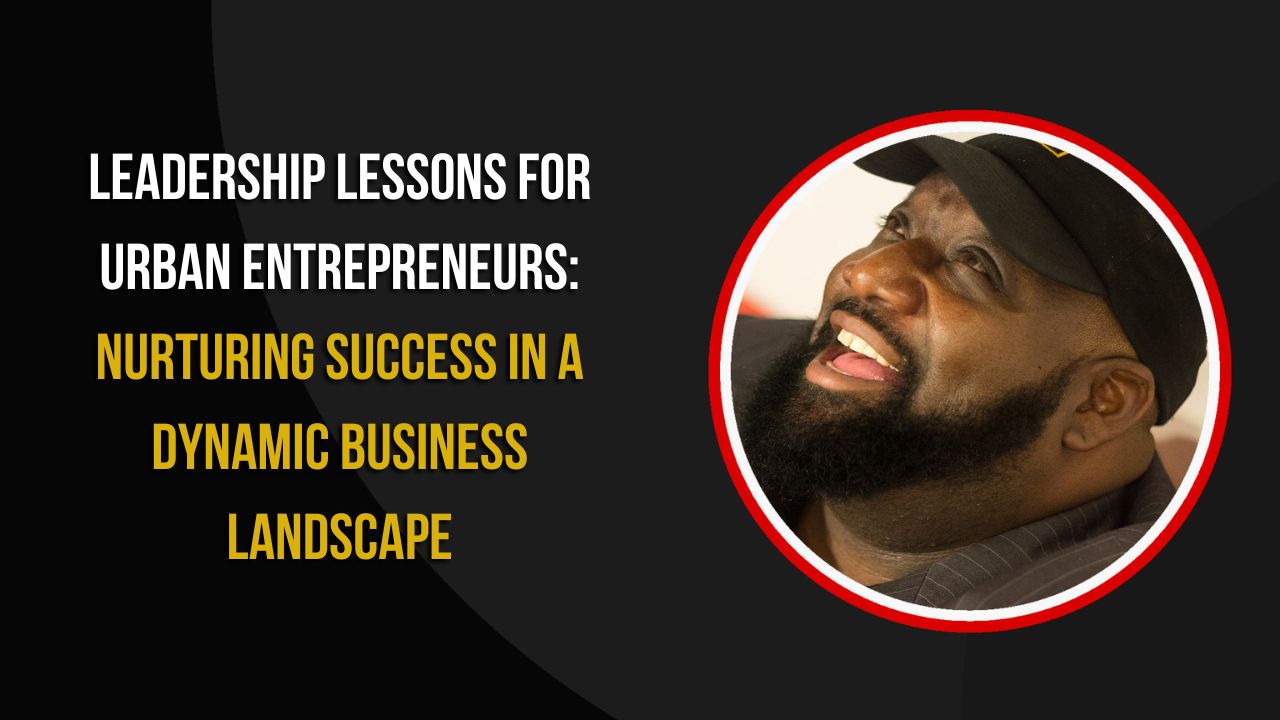 Urban Entrepreneurship Leadership Lessons: Nurturing Success in a Dynamic Business Landscape