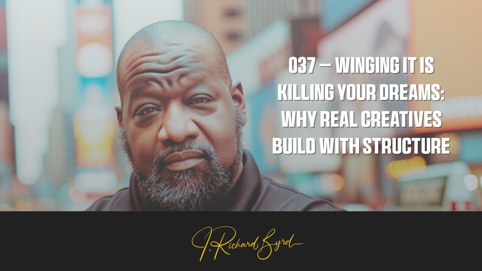 037 – Winging It Is Killing Your Dreams: Why Real Creatives Build with Structure