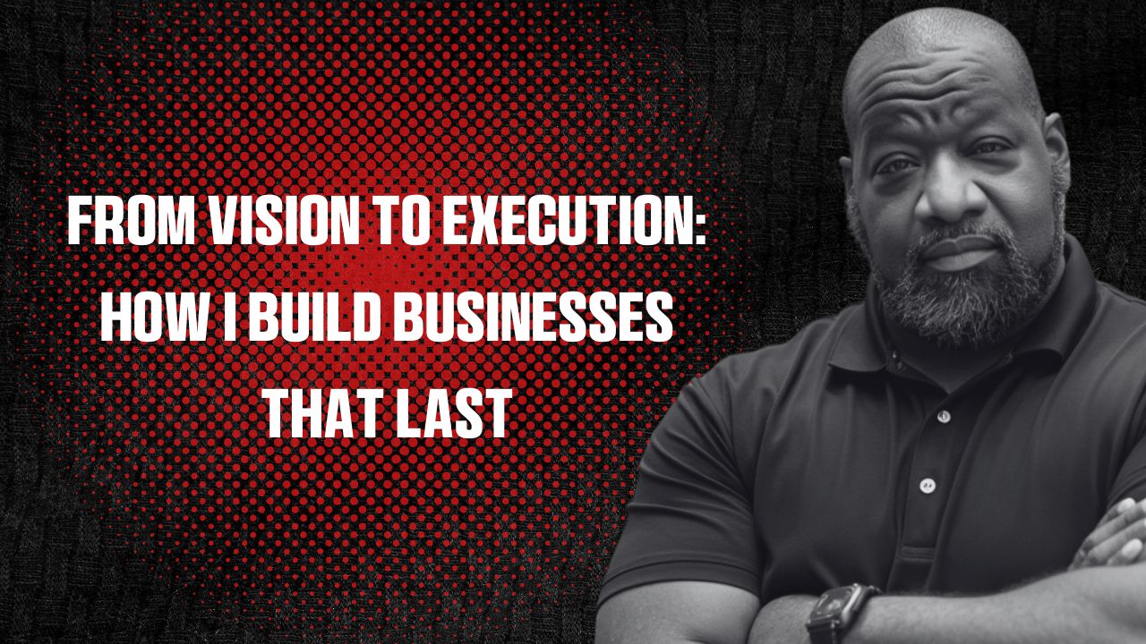 From Vision to Execution: How I Build Businesses That Last - Jrichardbyrd.com